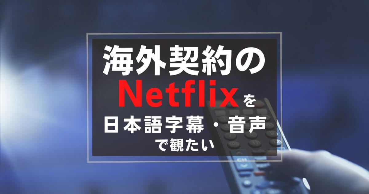 海外契約のNetflixを日本語字幕・音声で観たい